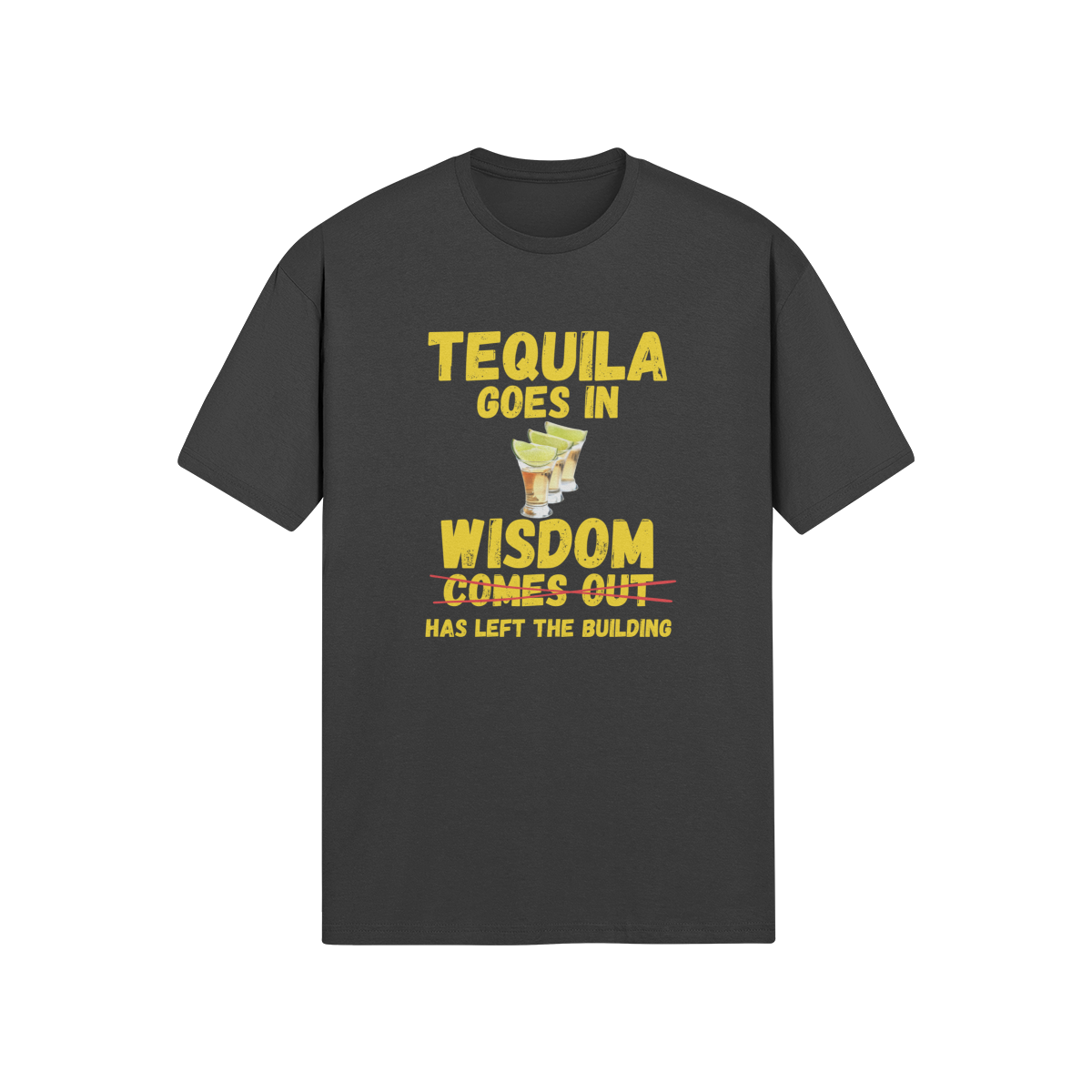 "Tequila Goes In. Wisdom Comes Out/ Has Left The Building" - T-Shirt (GT)