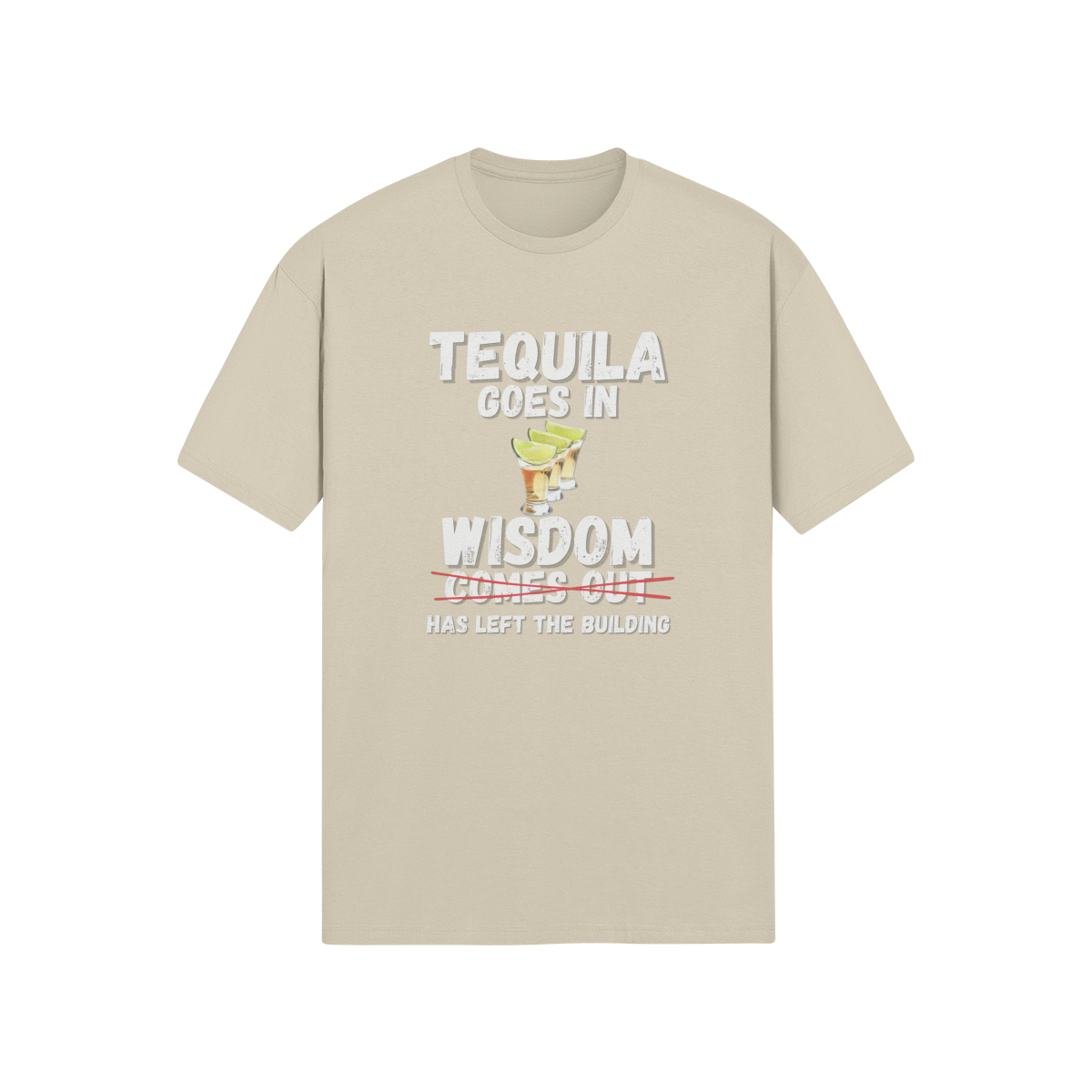 "Tequila Goes In. Wisdom Comes Out/ Has Left The Building" - T-Shirt (LT)
