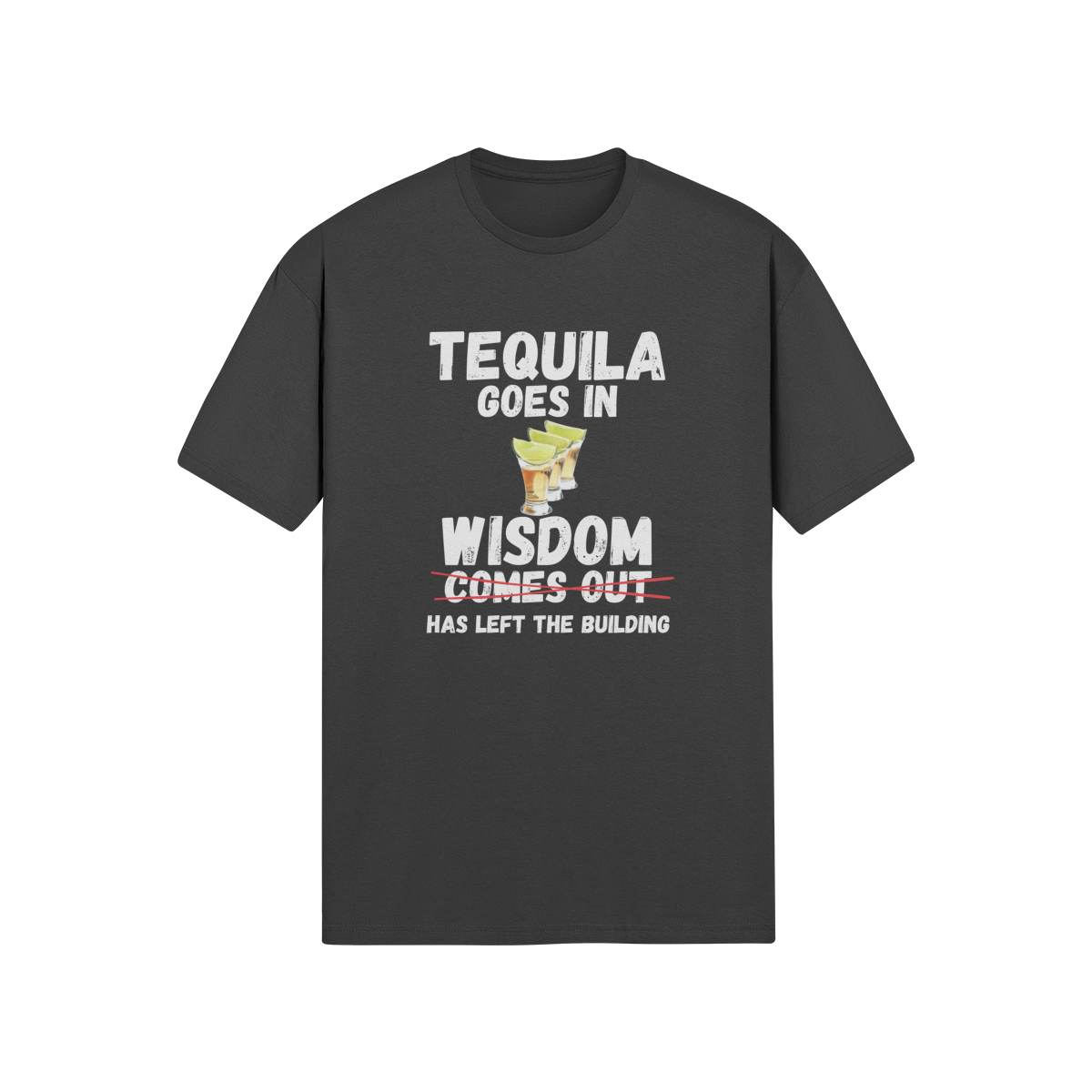 "Tequila Goes In. Wisdom Comes Out/ Has Left The Building" - T-Shirt (LT)
