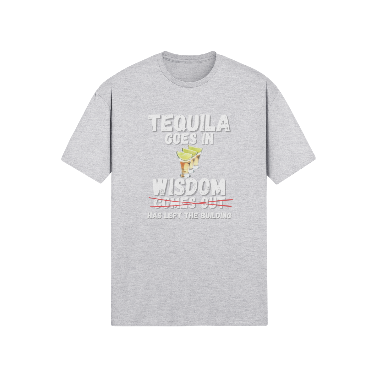 "Tequila Goes In. Wisdom Comes Out/ Has Left The Building" - T-Shirt (LT)