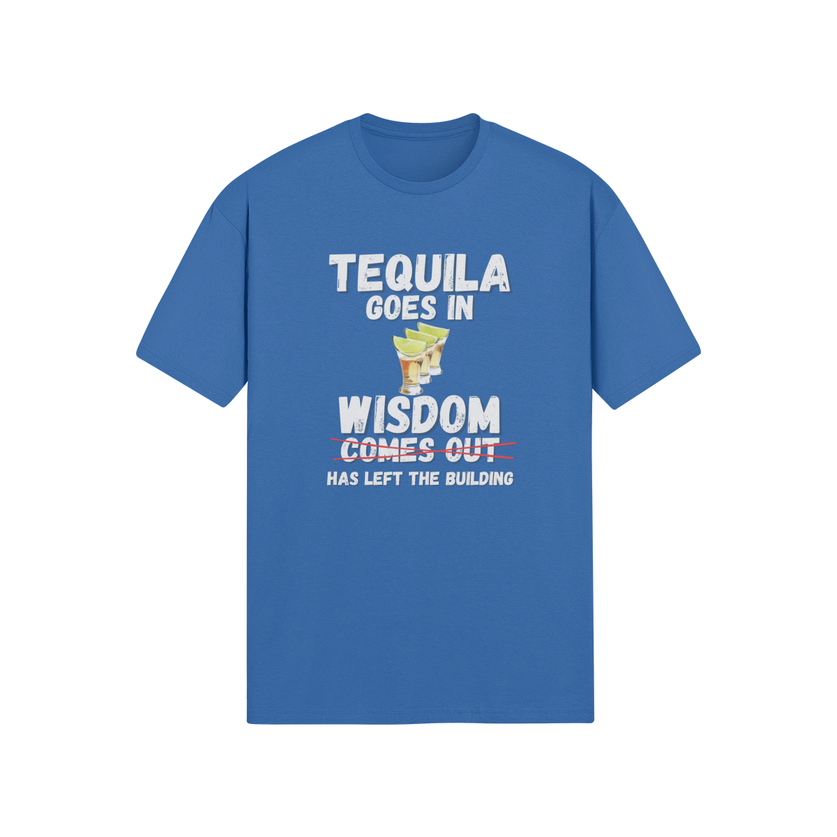 "Tequila Goes In. Wisdom Comes Out/ Has Left The Building" - T-Shirt (LT)