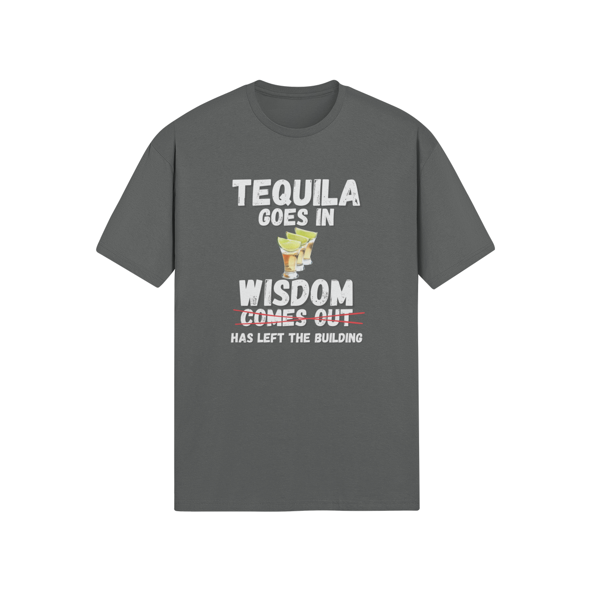 "Tequila Goes In. Wisdom Comes Out/ Has Left The Building" - T-Shirt (LT)