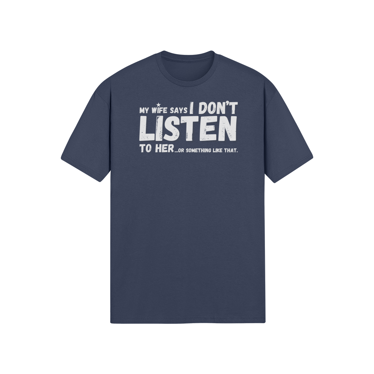 "My Wife Says I don't Listen To Her...or something like that" - T-Shirt (LT)
