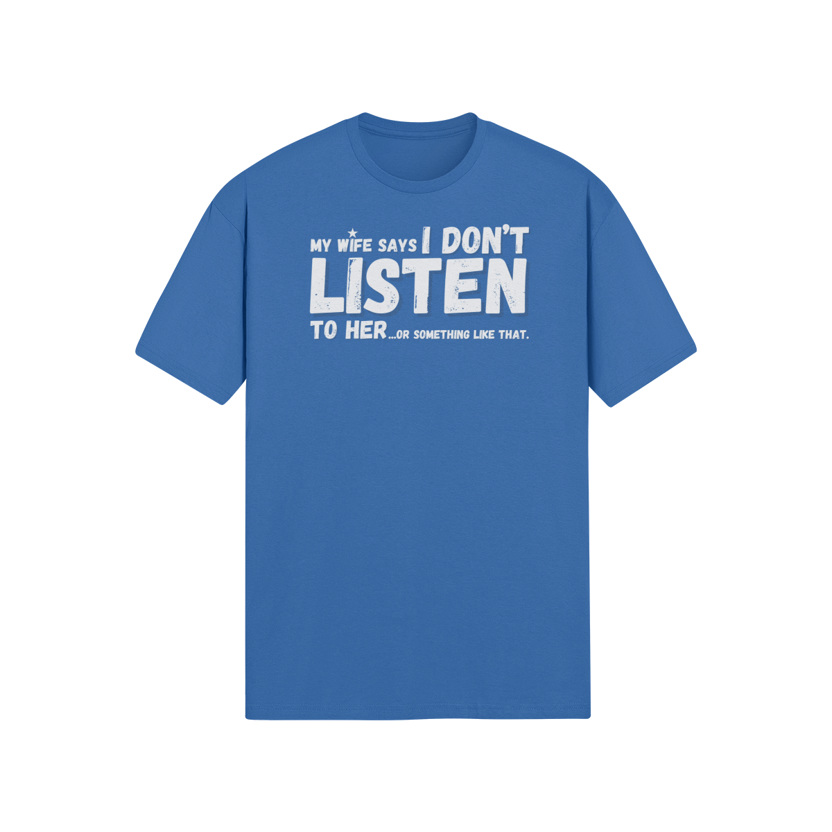 "My Wife Says I don't Listen To Her...or something like that" - T-Shirt (LT)