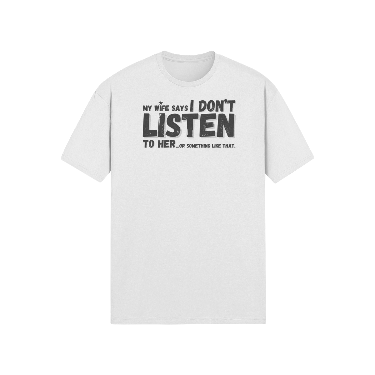 "My Wife Says I don't Listen To Her...or something like that" - T-Shirt (DT)