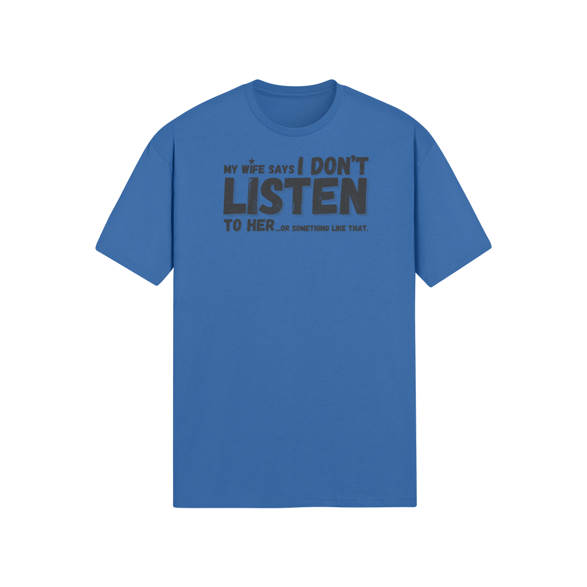 "My Wife Says I don't Listen To Her...or something like that" - T-Shirt (DT)
