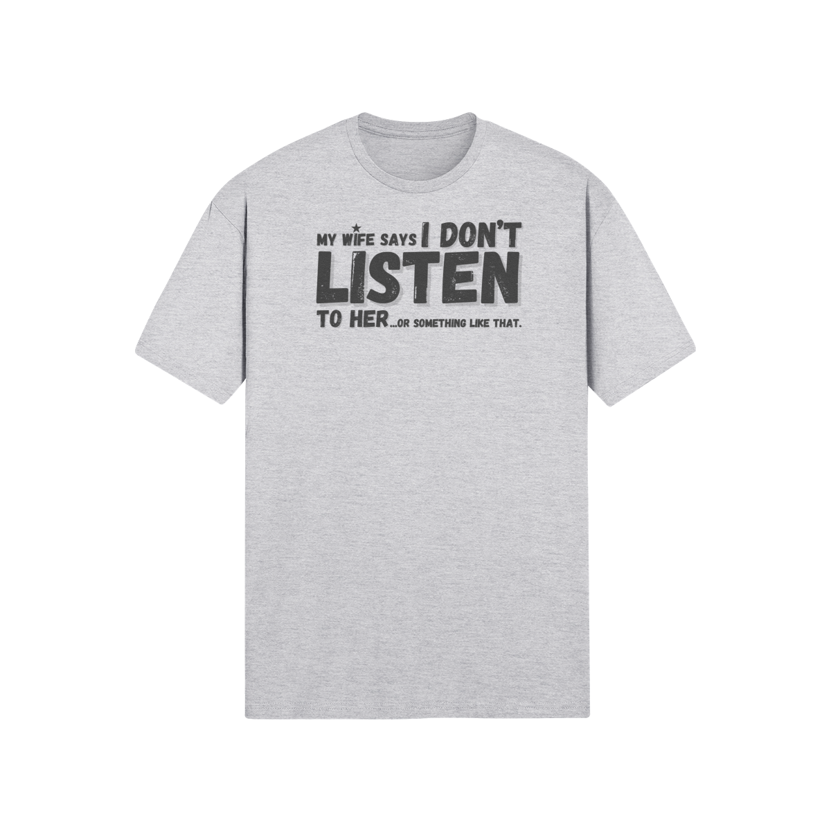 "My Wife Says I don't Listen To Her...or something like that" - T-Shirt (DT)