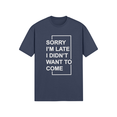 "Sorry I'm Late. I didn't Want To Come" - T-Shirt (LT)