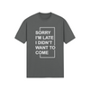 "Sorry I'm Late. I didn't Want To Come" - T-Shirt (LT)