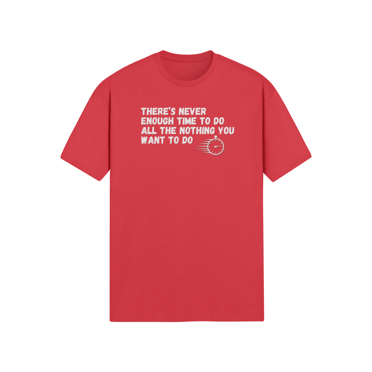 "There's Never Enough Time To Do All The Nothing You Want To Do" - T-Shirt (LT)