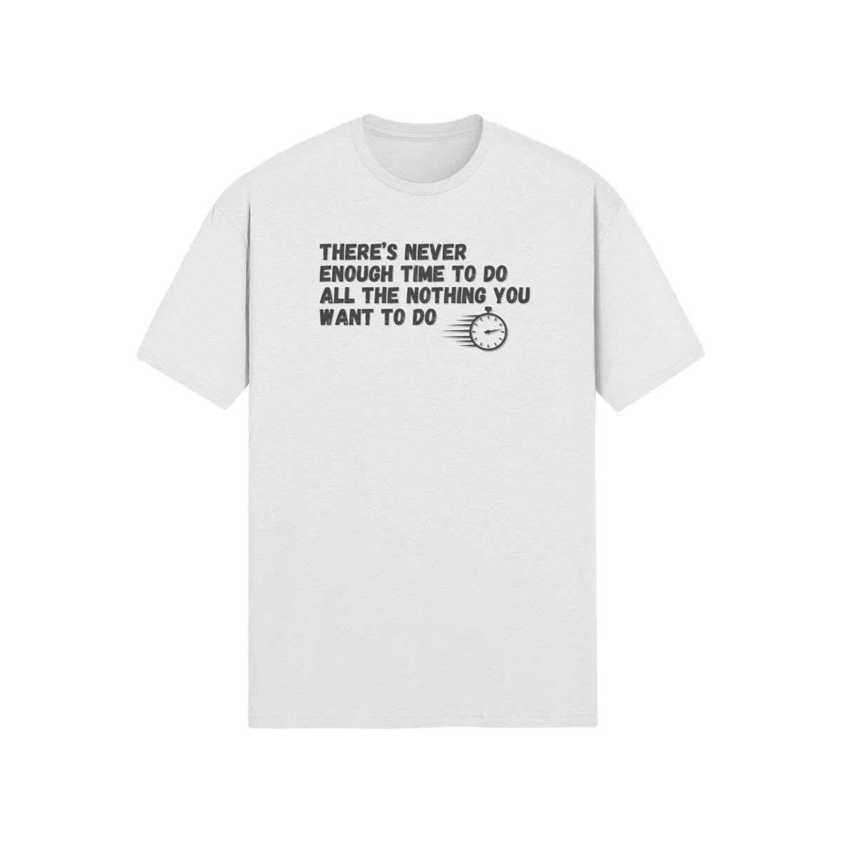 "There's Never Enough Time To Do All The Nothing You Want To Do" - T-Shirt (DT)