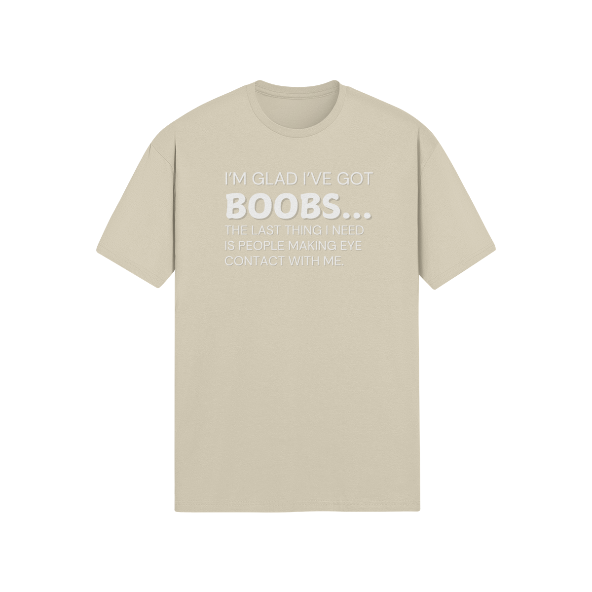 "I’m glad I’ve got boobs...the last thing I need is people making eye contact with me" - T-Shirt (LT)