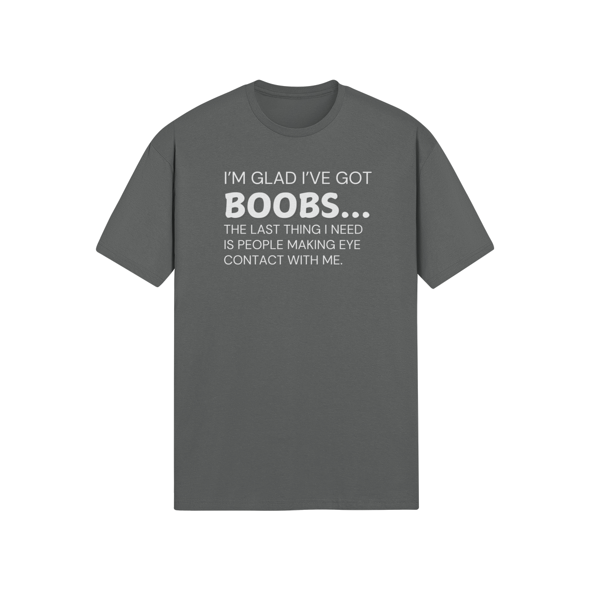 "I’m glad I’ve got boobs...the last thing I need is people making eye contact with me" - T-Shirt (LT)