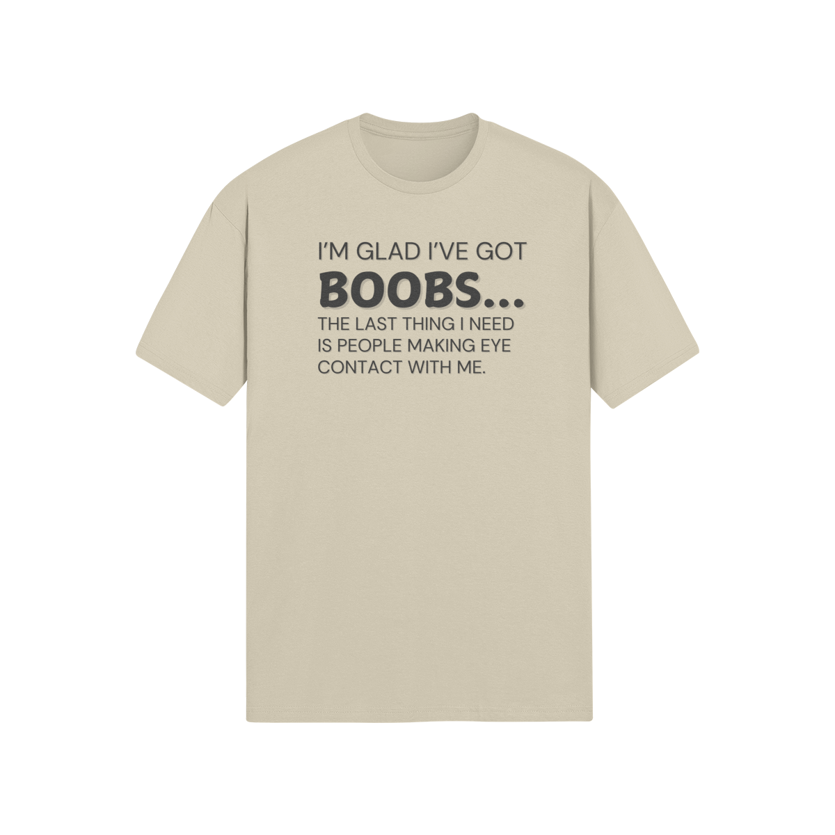 "I’m glad I’ve got boobs...the last thing I need is people making eye contact with me." - T-Shirt (DT)