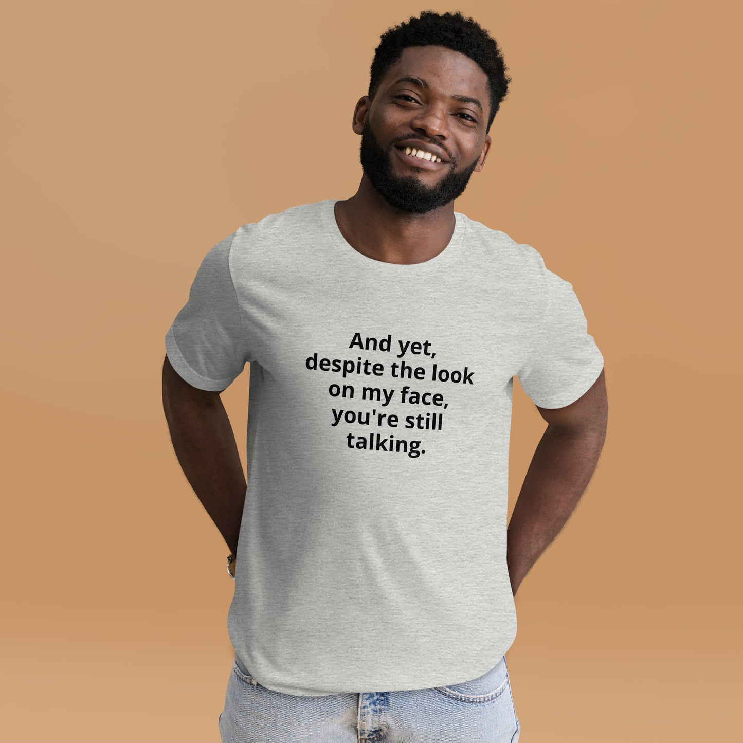 "And yet, despite the look on my face, you're still talking." - T-shirt, unisex (DT)