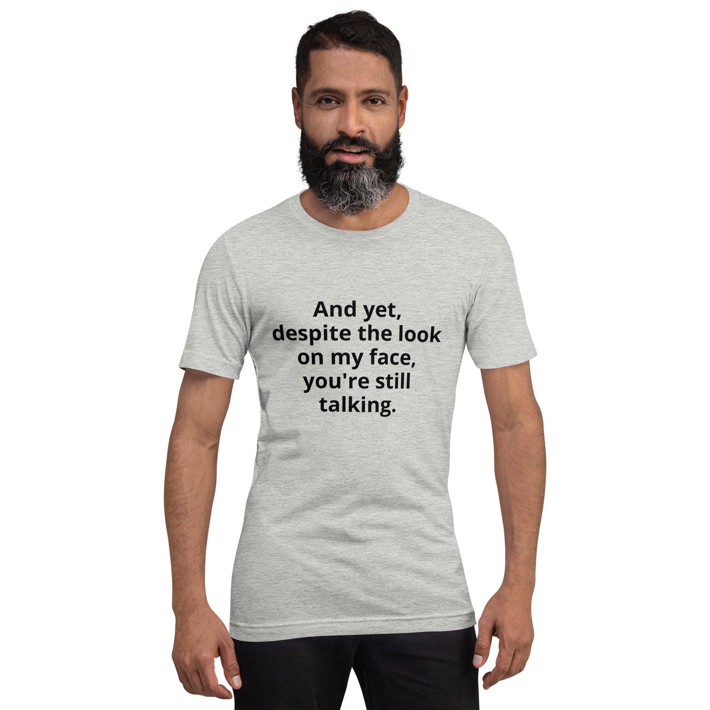 "And yet, despite the look on my face, you're still talking." - T-shirt, unisex (DT)