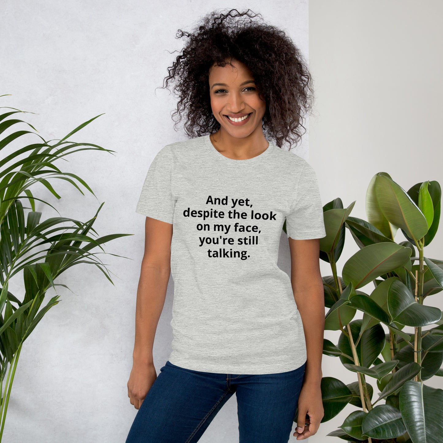 "And yet, despite the look on my face, you're still talking." - T-shirt, unisex (DT)