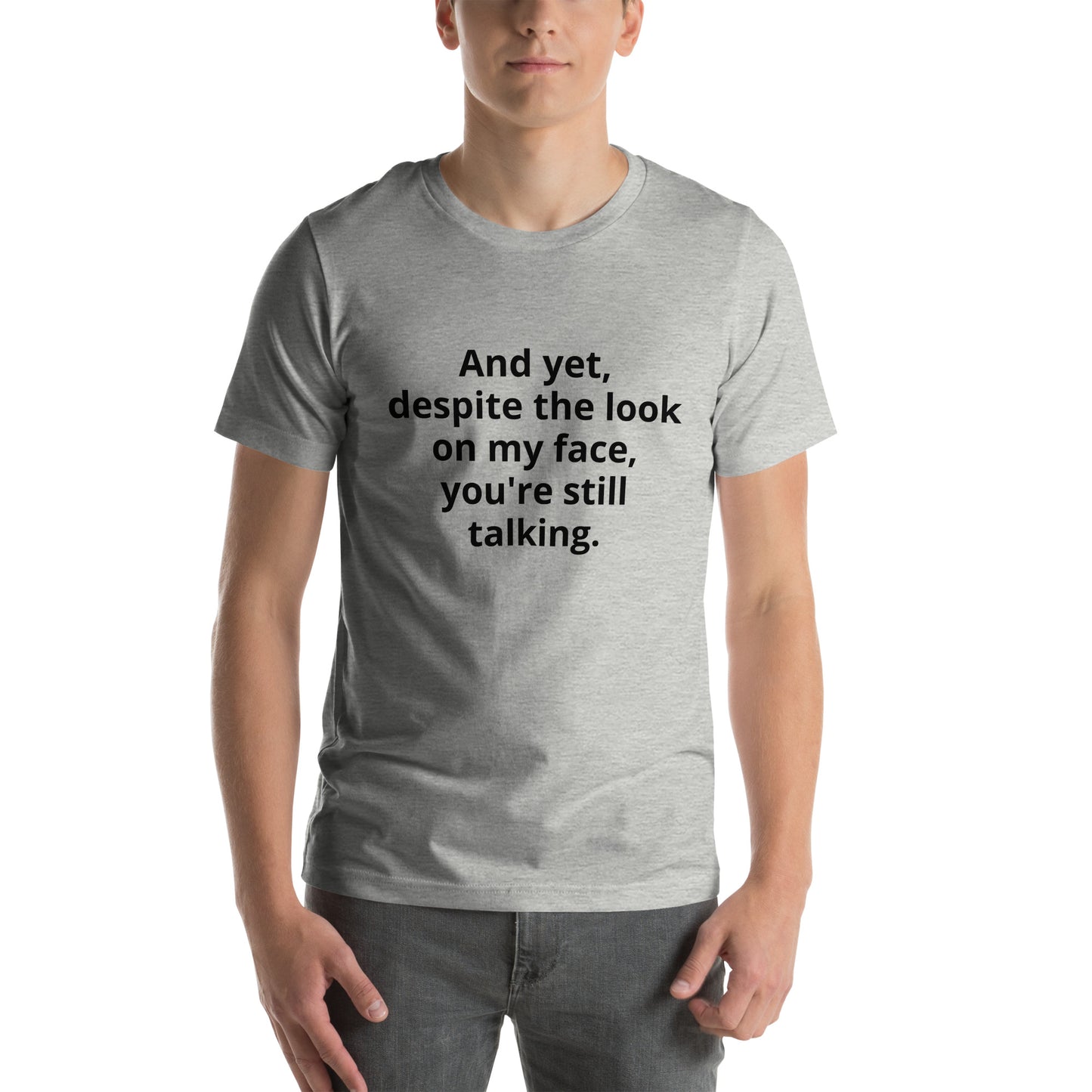 "And yet, despite the look on my face, you're still talking." - T-shirt, unisex (DT)