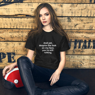 "And yet, despite the look on my face, you're still talking." - T-shirt, unisex (LT)