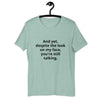 "And yet, despite the look on my face, you're still talking." - T-shirt, unisex (DT)