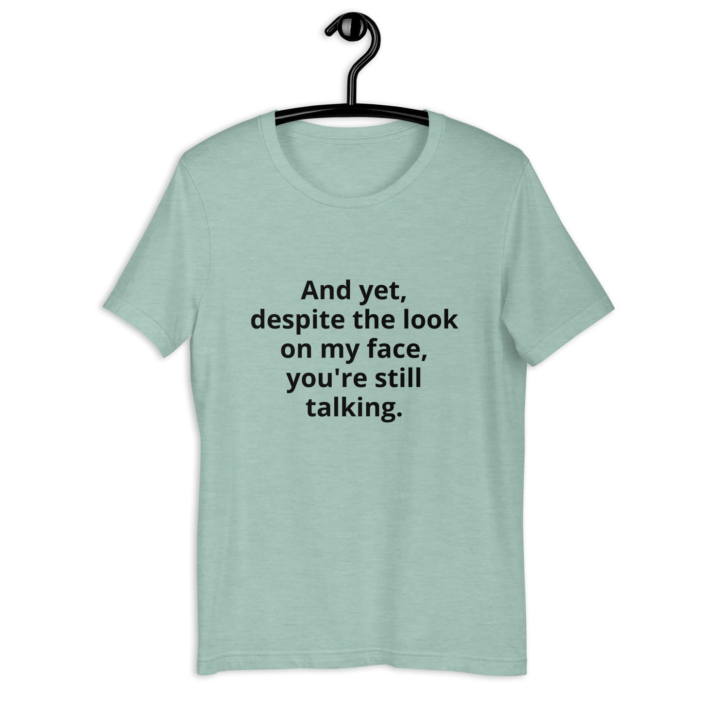 "And yet, despite the look on my face, you're still talking." - T-shirt, unisex (DT)