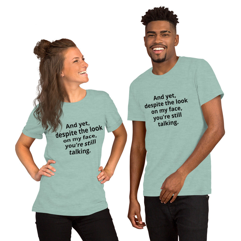 "And yet, despite the look on my face, you're still talking." - T-shirt, unisex (DT)