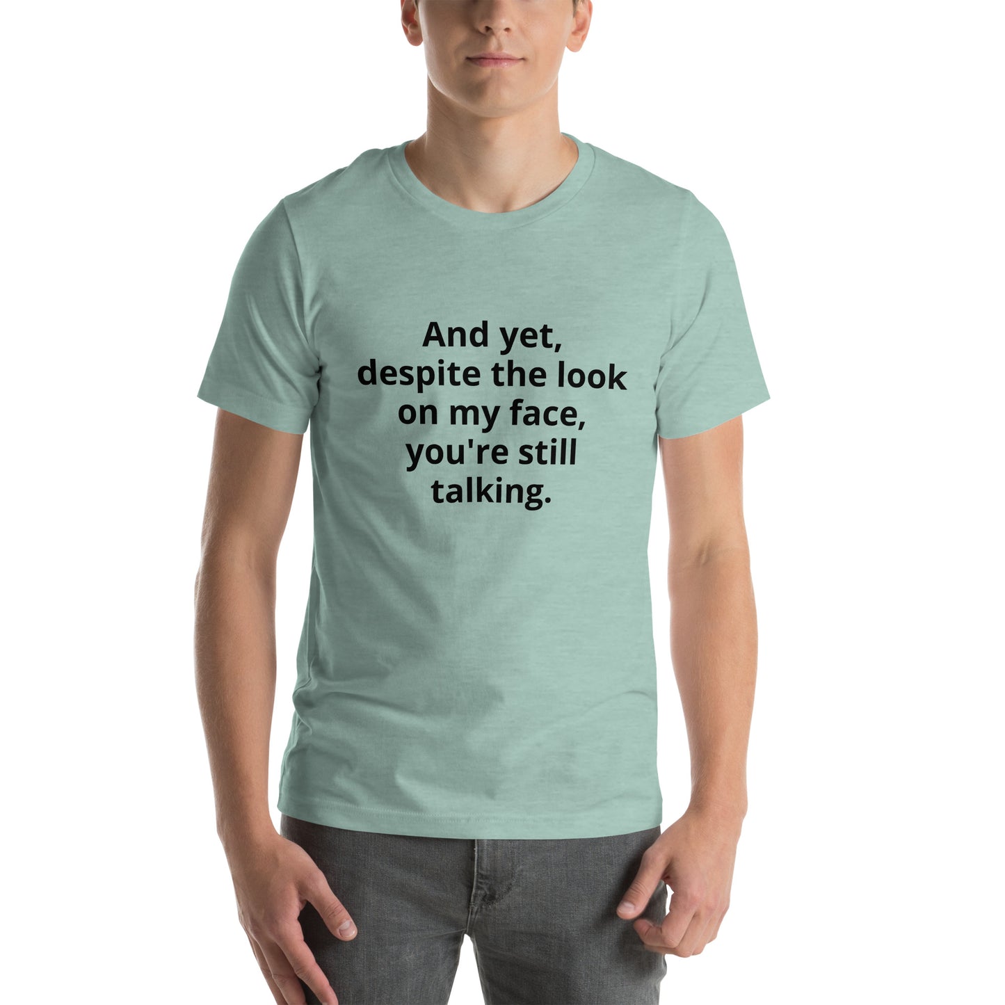 "And yet, despite the look on my face, you're still talking." - T-shirt, unisex (DT)