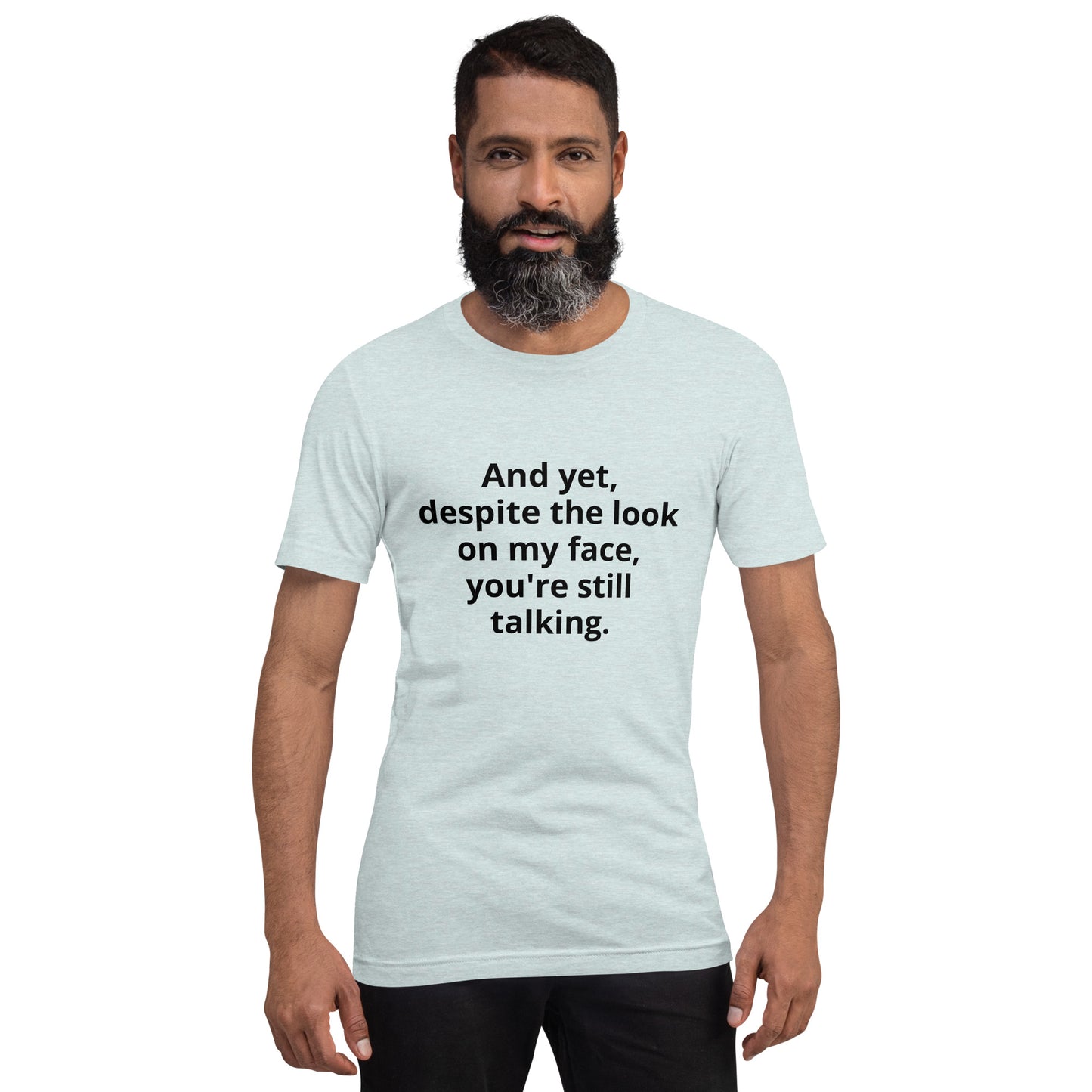 "And yet, despite the look on my face, you're still talking." - T-shirt, unisex (DT)