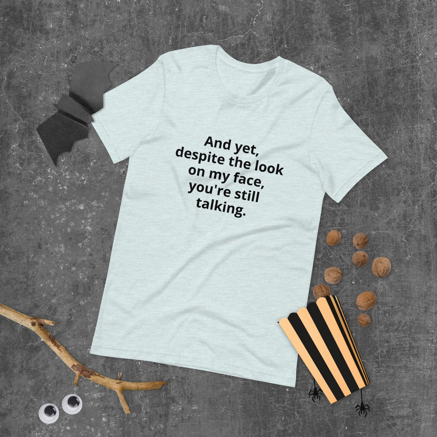 "And yet, despite the look on my face, you're still talking." - T-shirt, unisex (DT)