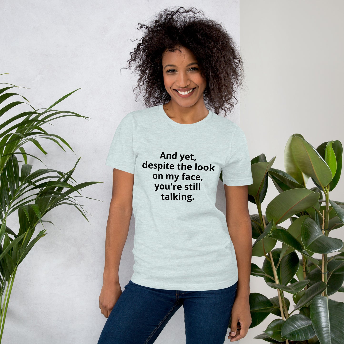 "And yet, despite the look on my face, you're still talking." - T-shirt, unisex (DT)