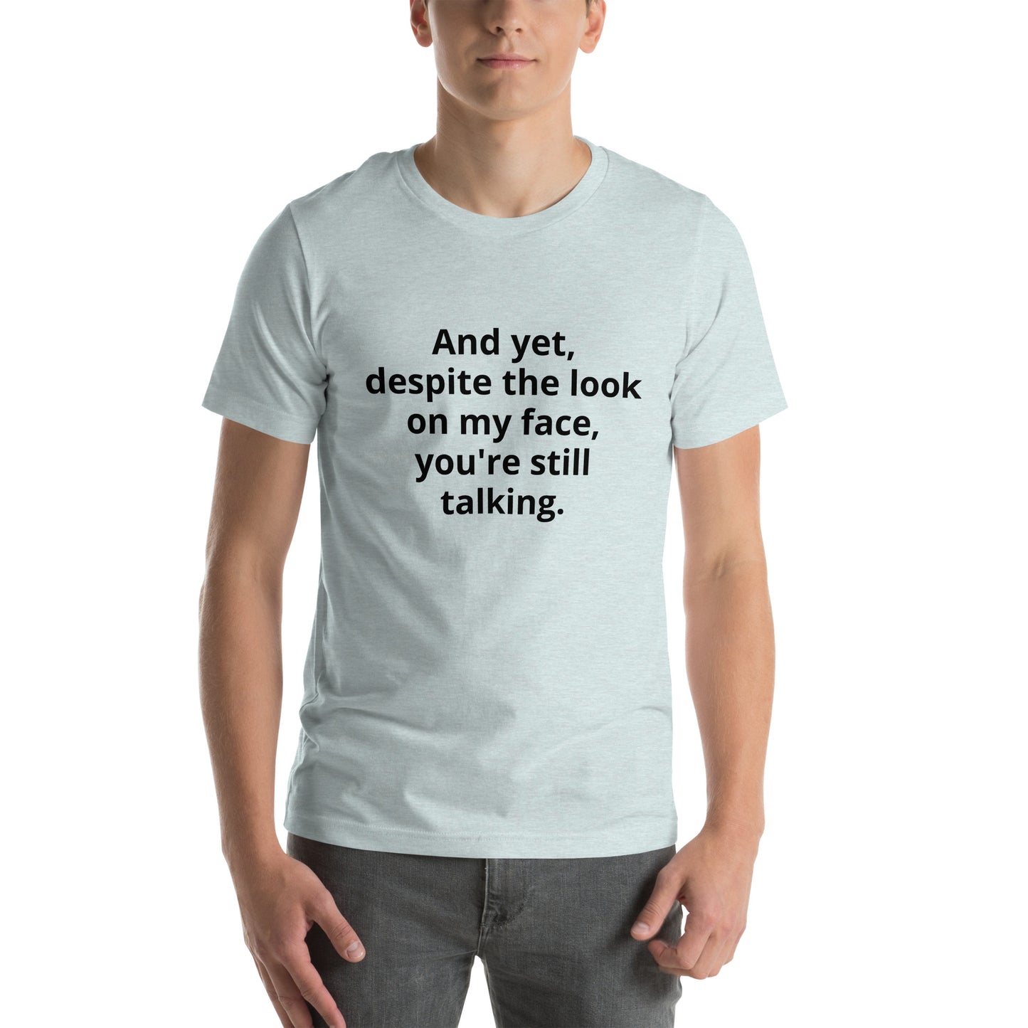 "And yet, despite the look on my face, you're still talking." - T-shirt, unisex (DT)