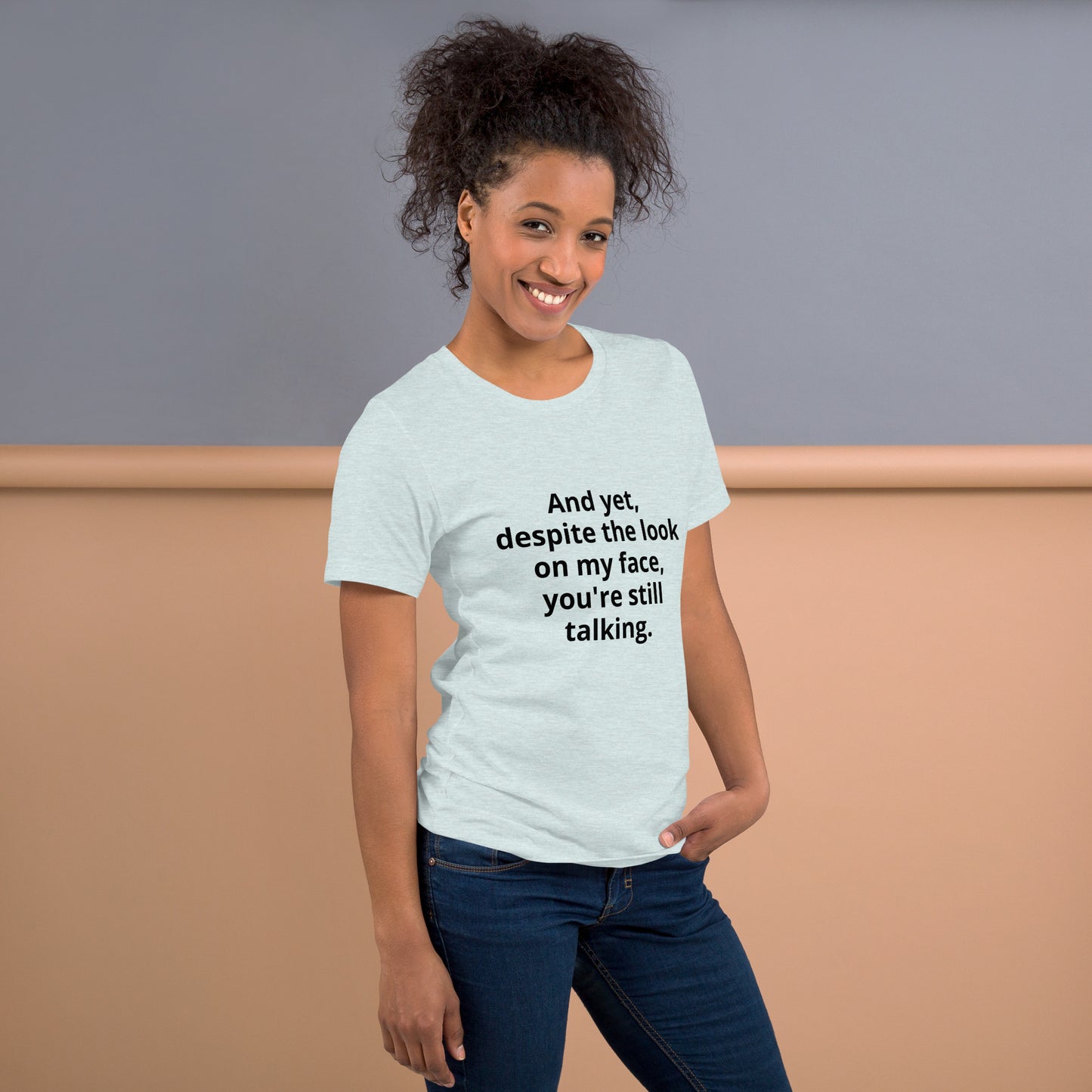 "And yet, despite the look on my face, you're still talking." - T-shirt, unisex (DT)