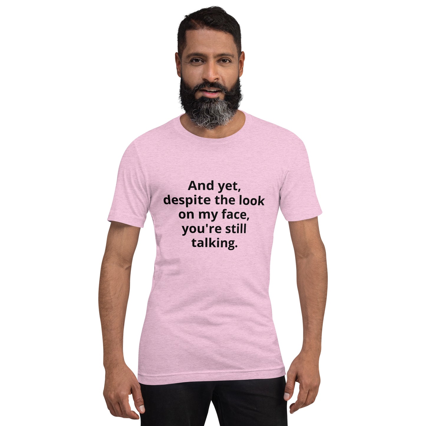 "And yet, despite the look on my face, you're still talking." - T-shirt, unisex (DT)