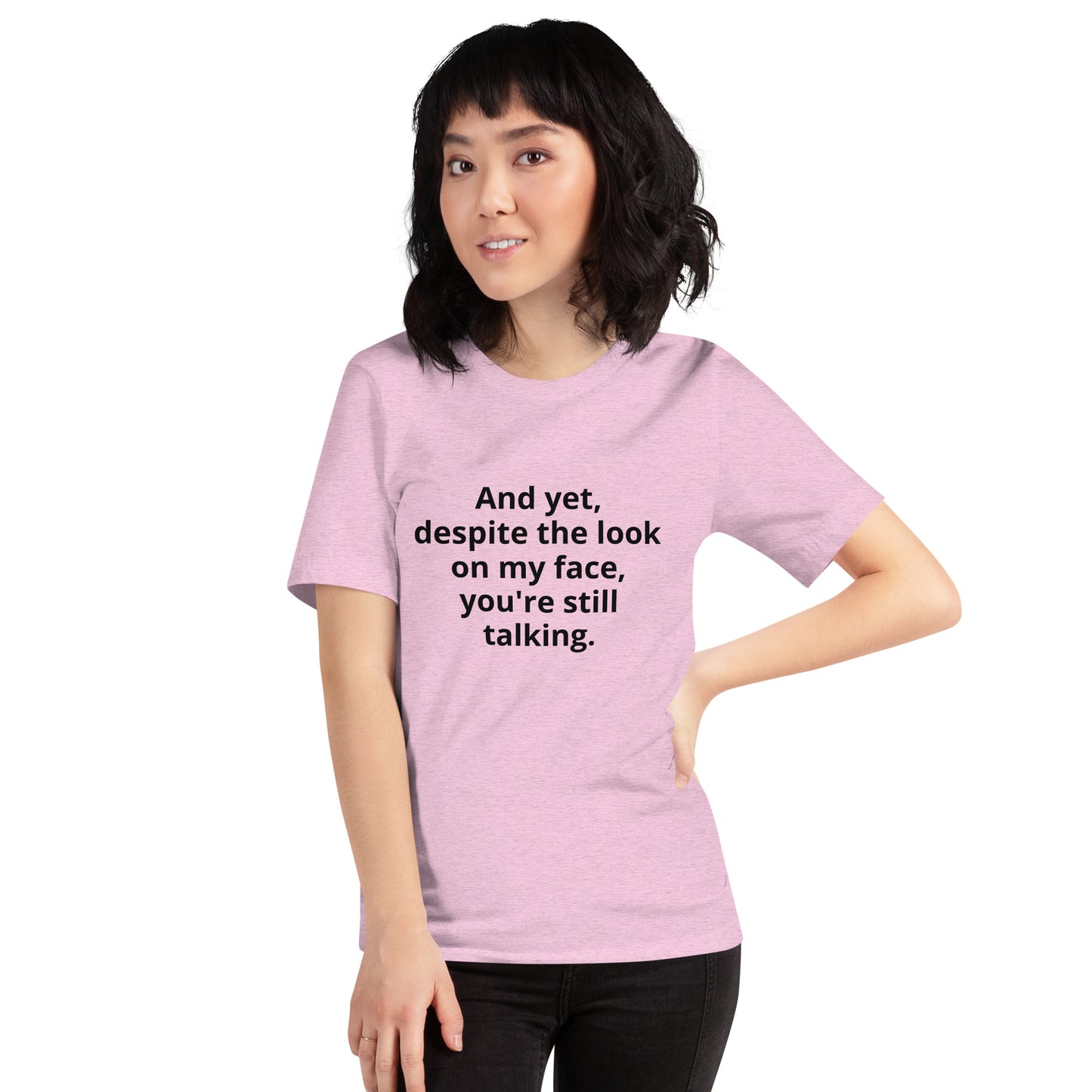 "And yet, despite the look on my face, you're still talking." - T-shirt, unisex (DT)