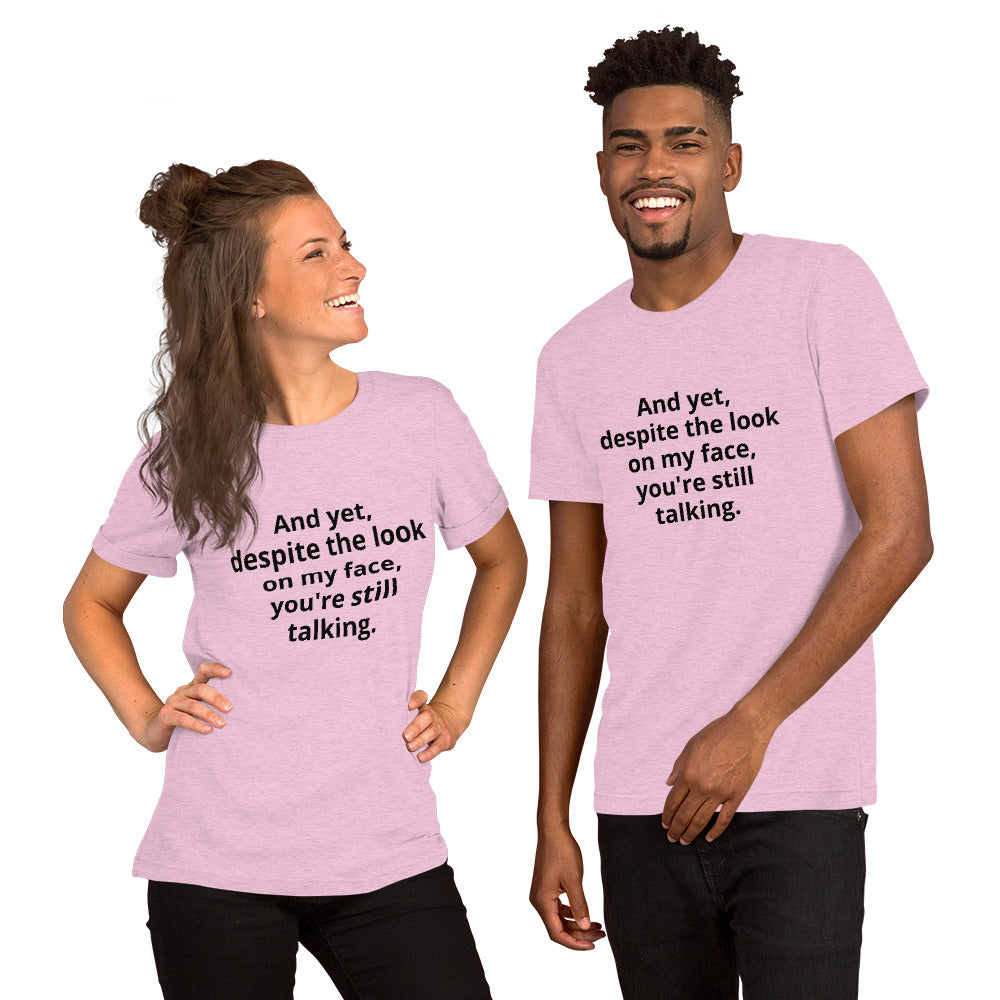 "And yet, despite the look on my face, you're still talking." - T-shirt, unisex (DT)