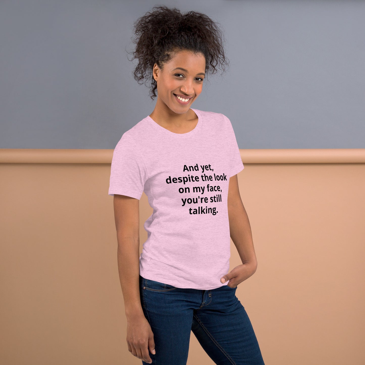 "And yet, despite the look on my face, you're still talking." - T-shirt, unisex (DT)