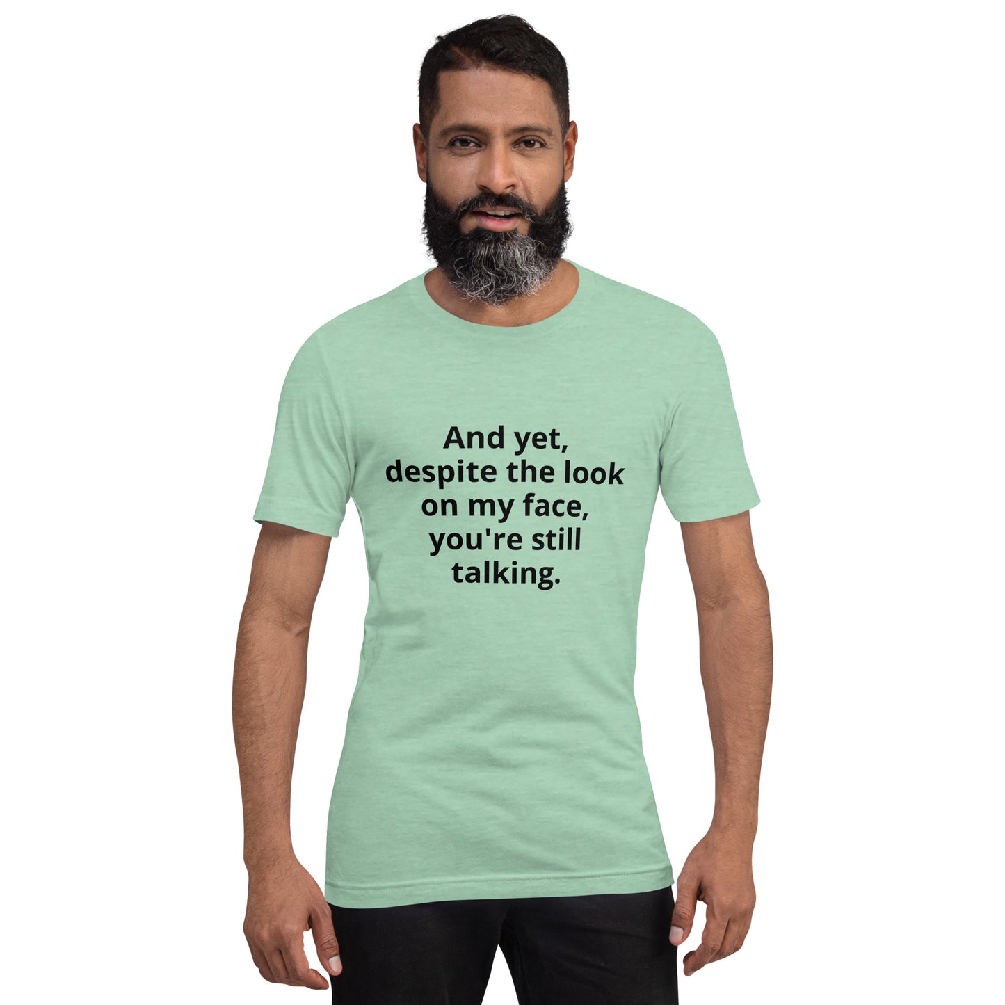 "And yet, despite the look on my face, you're still talking." - T-shirt, unisex (DT)