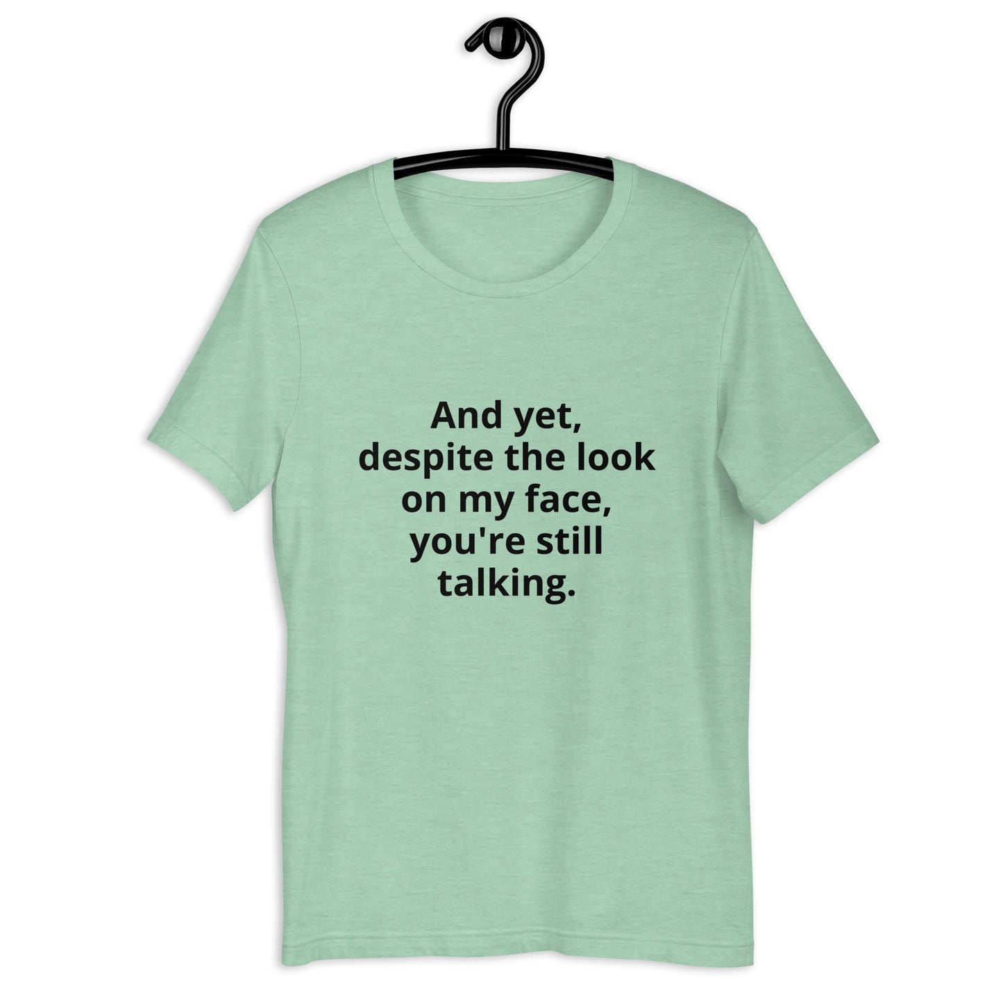 "And yet, despite the look on my face, you're still talking." - T-shirt, unisex (DT)
