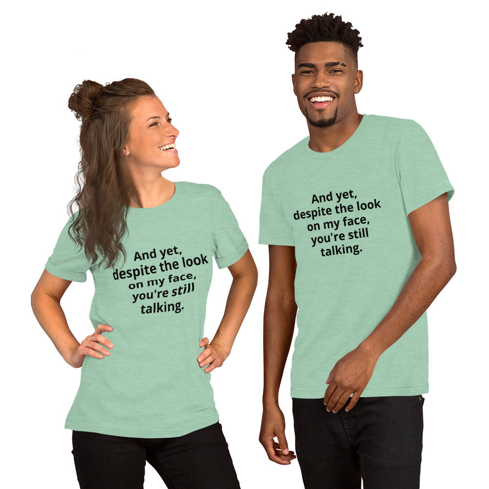 "And yet, despite the look on my face, you're still talking." - T-shirt, unisex (DT)