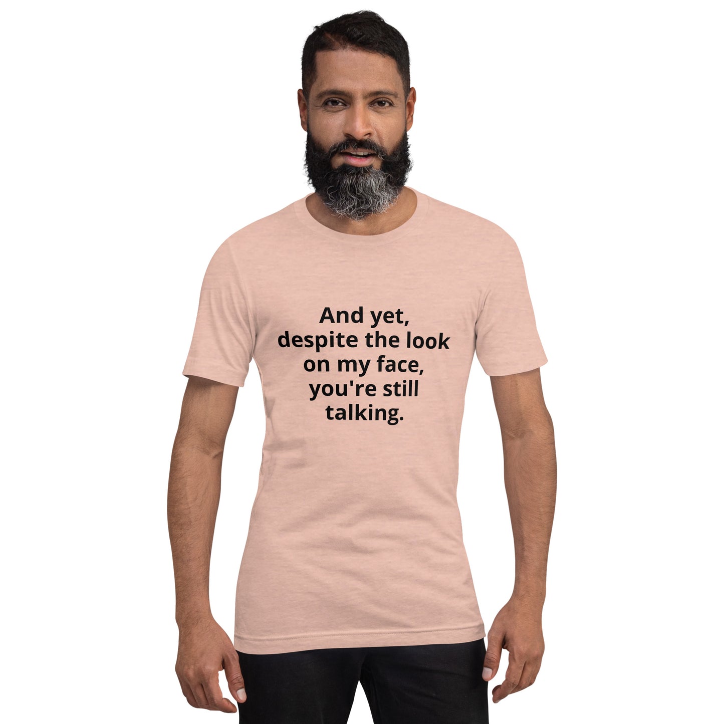 "And yet, despite the look on my face, you're still talking." - T-shirt, unisex (DT)