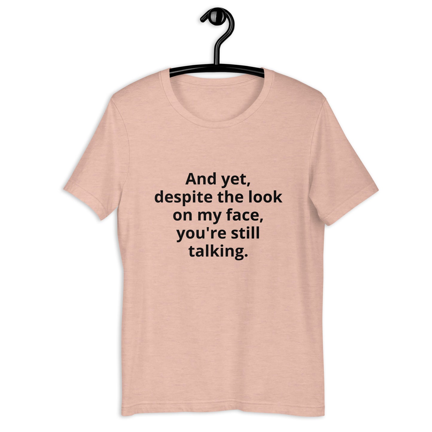 "And yet, despite the look on my face, you're still talking." - T-shirt, unisex (DT)
