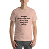 "And yet, despite the look on my face, you're still talking." - T-shirt, unisex (DT)