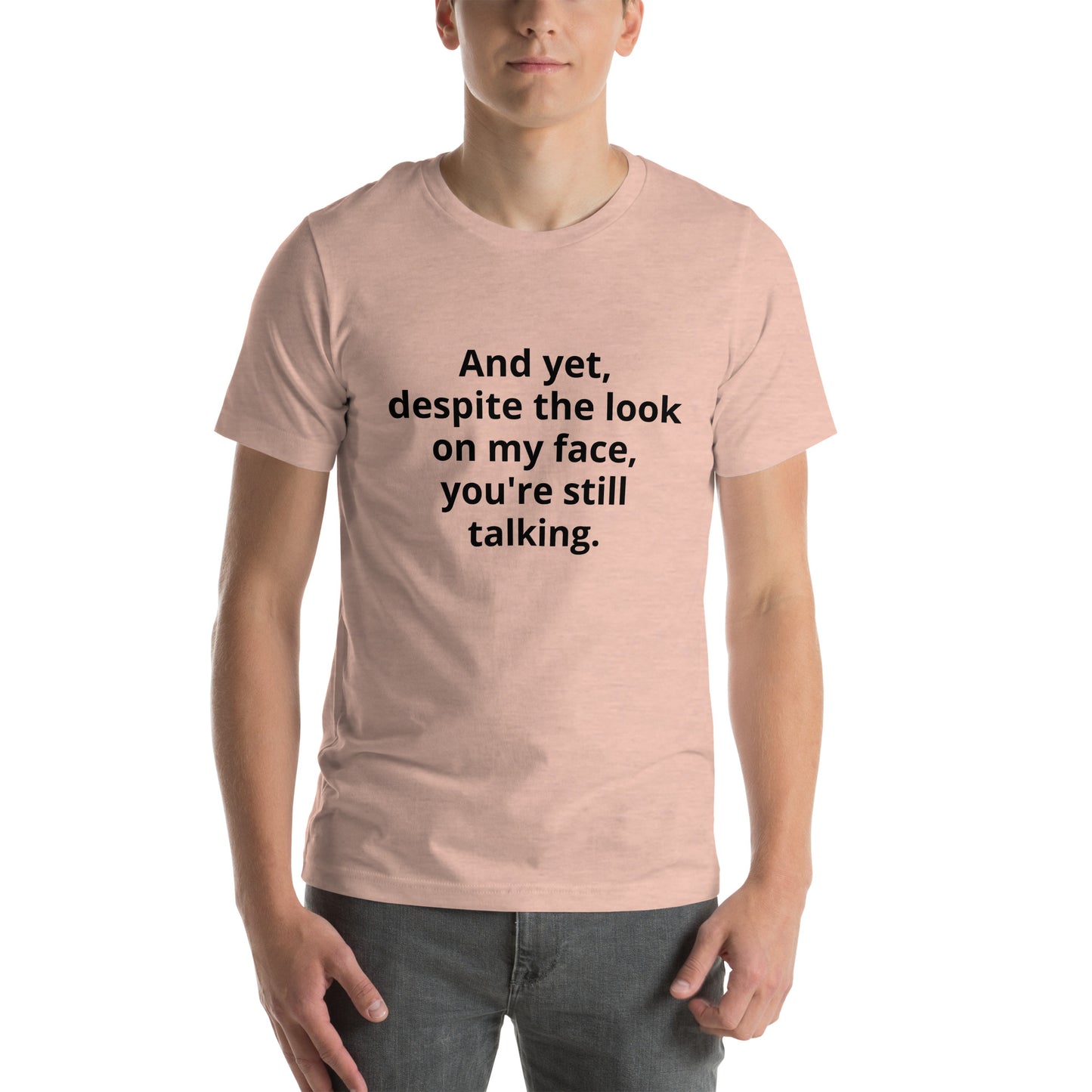 "And yet, despite the look on my face, you're still talking." - T-shirt, unisex (DT)