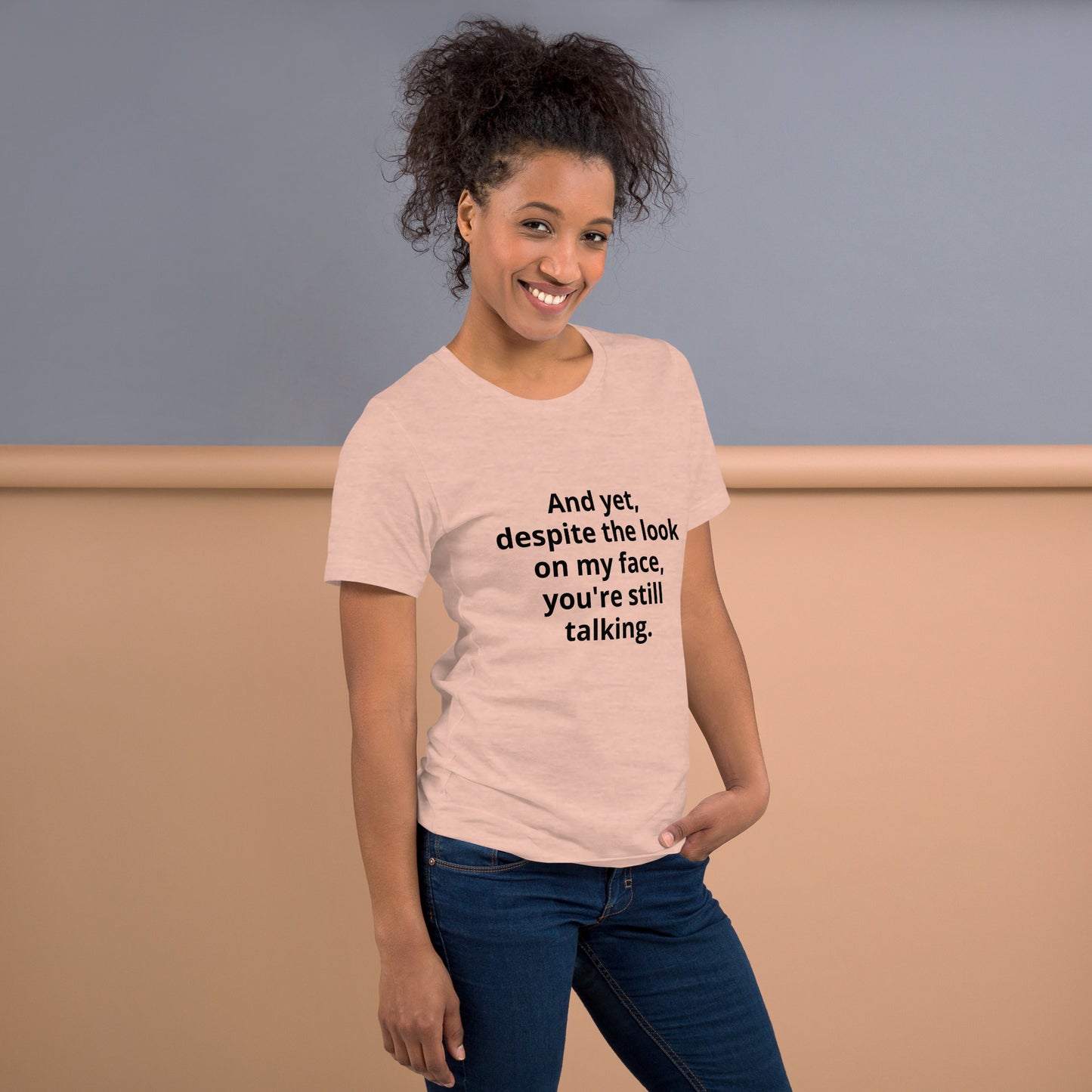 "And yet, despite the look on my face, you're still talking." - T-shirt, unisex (DT)