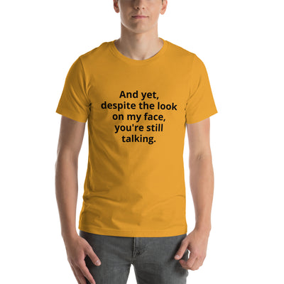 "And yet, despite the look on my face, you're still talking." - T-shirt, unisex (DT)