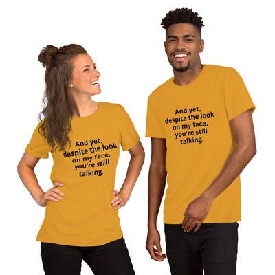 "And yet, despite the look on my face, you're still talking." - T-shirt, unisex (DT)