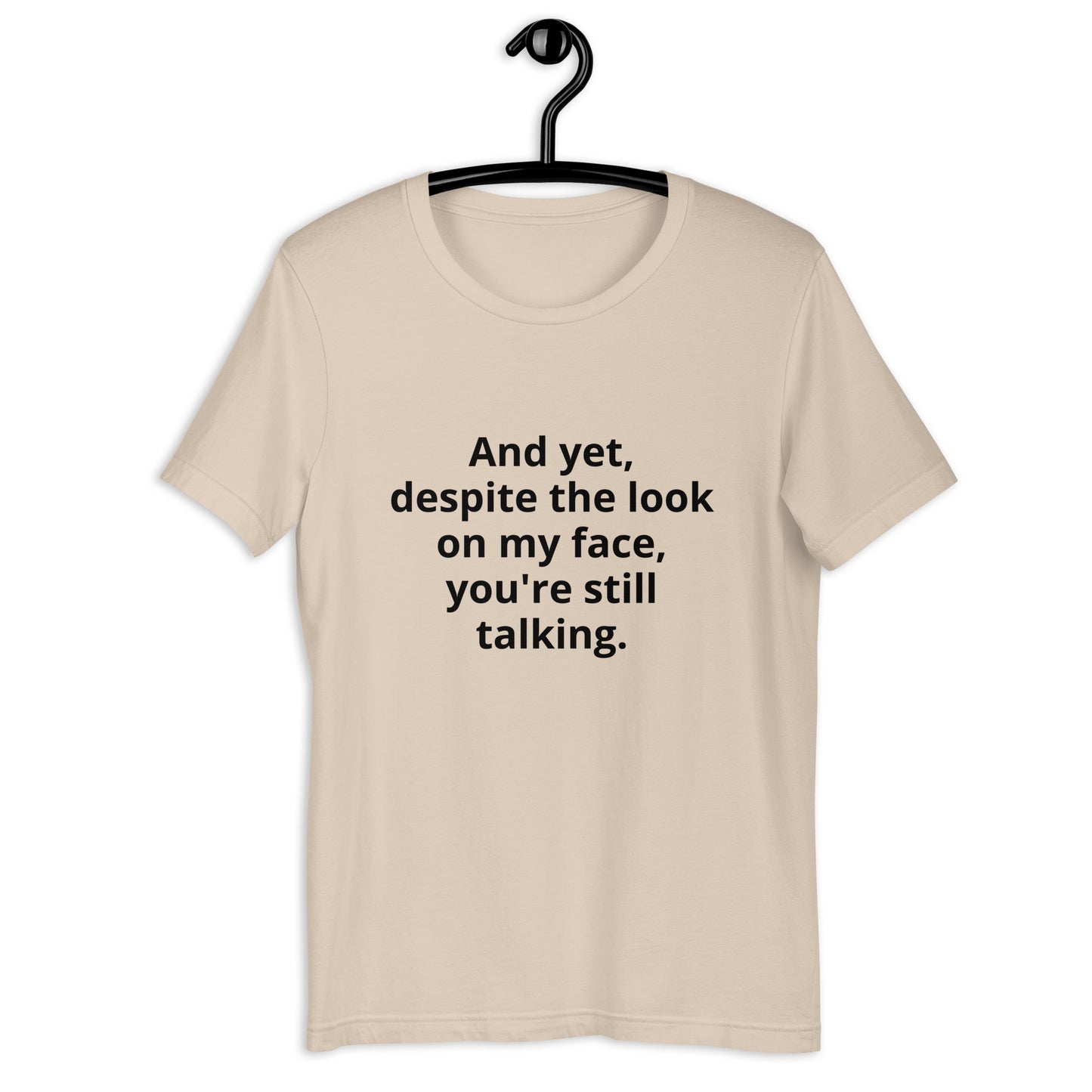 "And yet, despite the look on my face, you're still talking." - T-shirt, unisex (DT)
