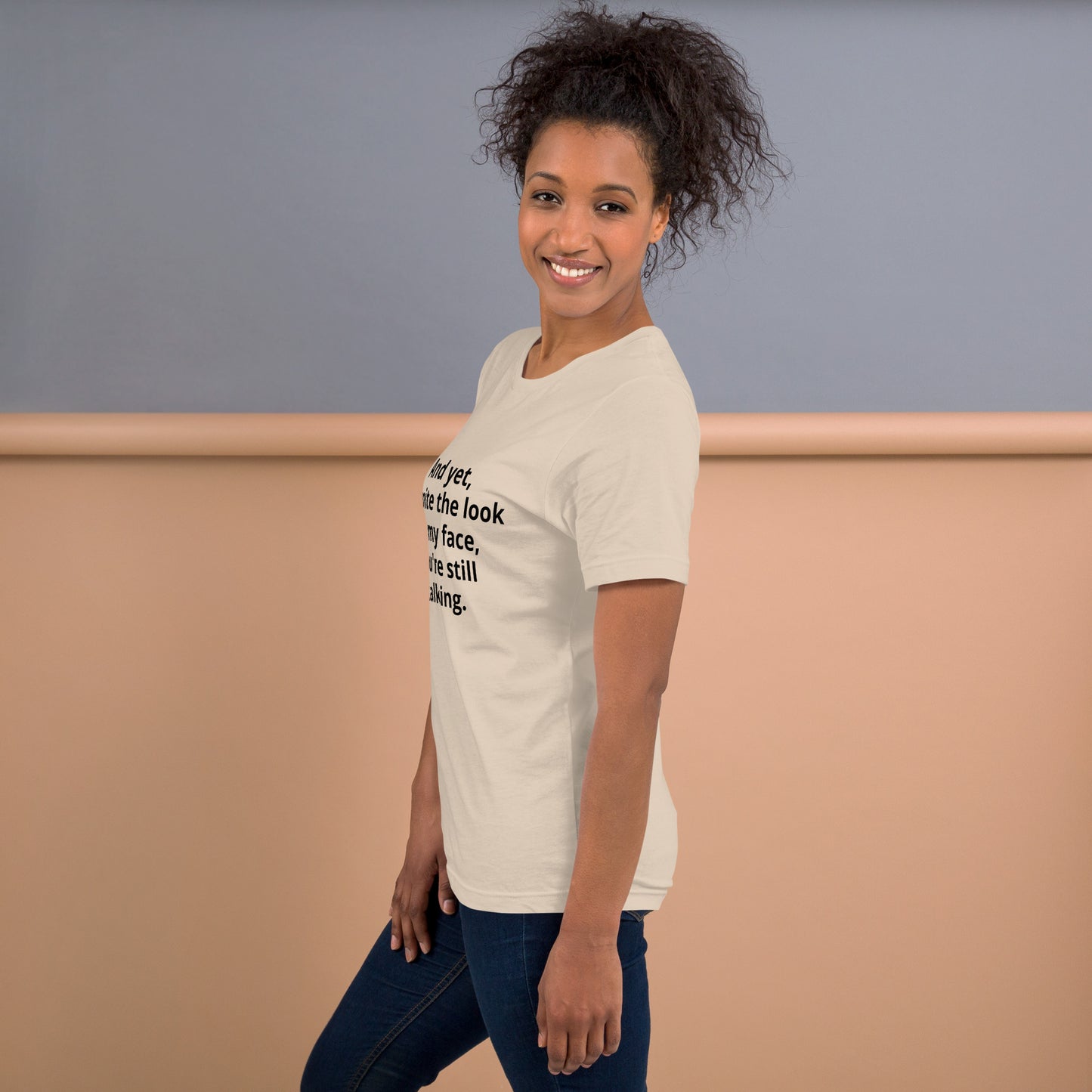"And yet, despite the look on my face, you're still talking." - T-shirt, unisex (DT)