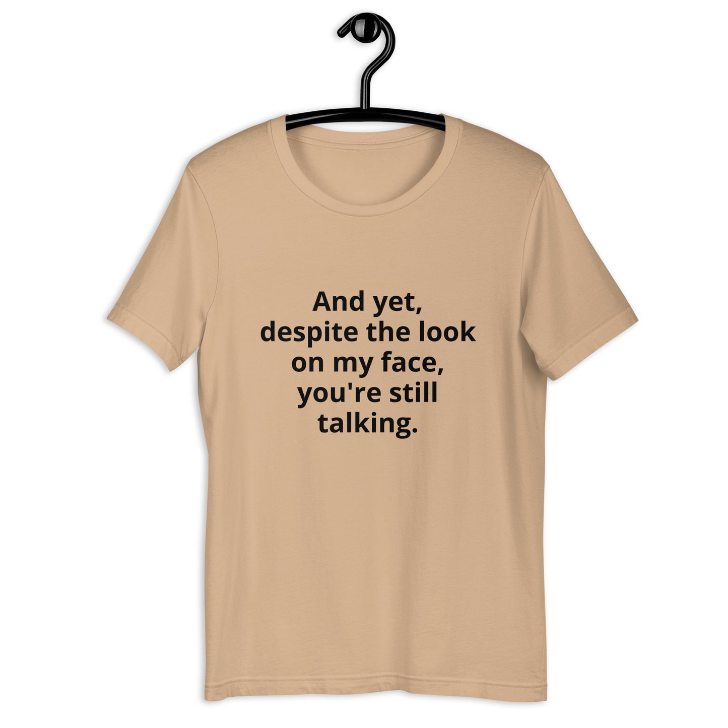 "And yet, despite the look on my face, you're still talking." - T-shirt, unisex (DT)