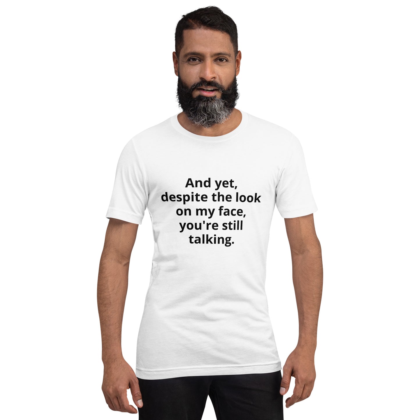 "And yet, despite the look on my face, you're still talking." - T-shirt, unisex (DT)